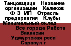 Танцовщица › Название организации ­ Халиков Ф.З, ИП › Отрасль предприятия ­ Клубы › Минимальный оклад ­ 100 000 - Все города Работа » Вакансии   . Удмуртская респ.,Сарапул г.